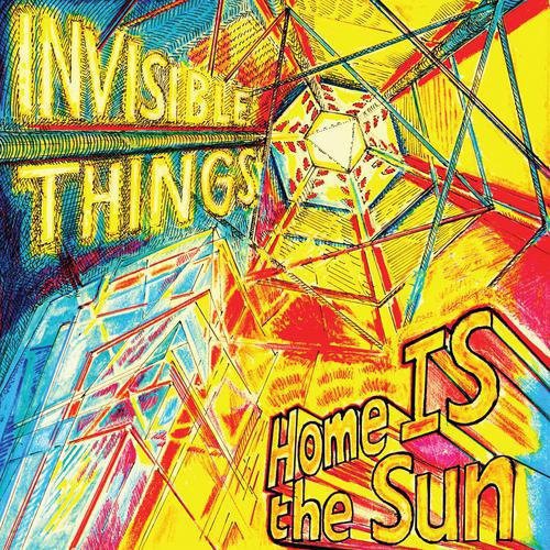 INVISIBLE THINGS - HOME IS THE SUN