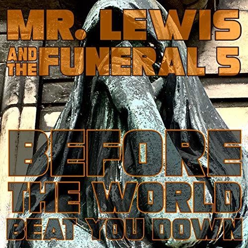 MR.LEWIS & FUNERAL 5 - BEFORE THE WORLD BEAT YOU DOWN