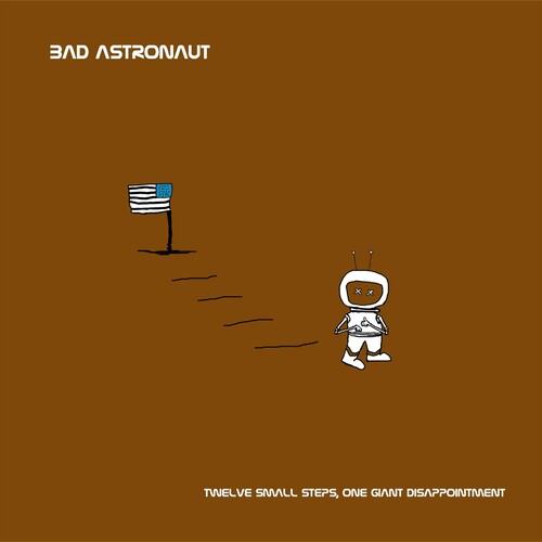 BAD ASTRONAUT - TWELVE SMALL STEPS ONE GIANT DISAPPOINTMENT