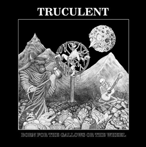 TRUCULENT - BORN FOR THE GALLOWS OR THE WHEEL